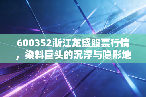 600352浙江龙盛股票行情，染料巨头的沉浮与隐形地主的护城河