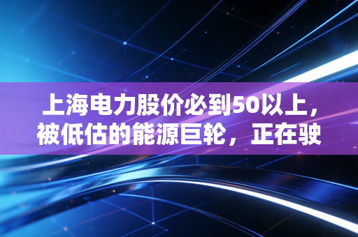 上海电力股价必到50以上，被低估的能源巨轮，正在驶向价值的星辰大海