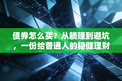 债券怎么买？从躺赚到避坑，一份给普通人的稳健理财实操指南