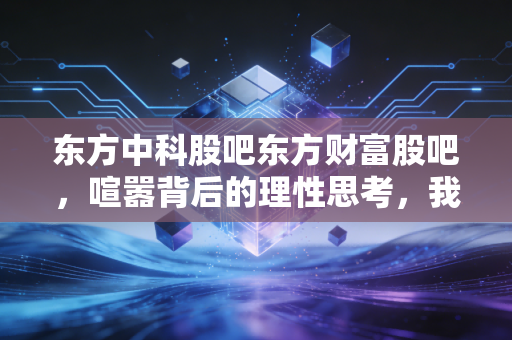东方中科股吧东方财富股吧，喧嚣背后的理性思考，我们该如何在数字安全的浪潮中淘金？