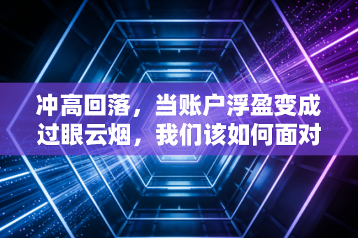 冲高回落，当账户浮盈变成过眼云烟，我们该如何面对股市的过山车？