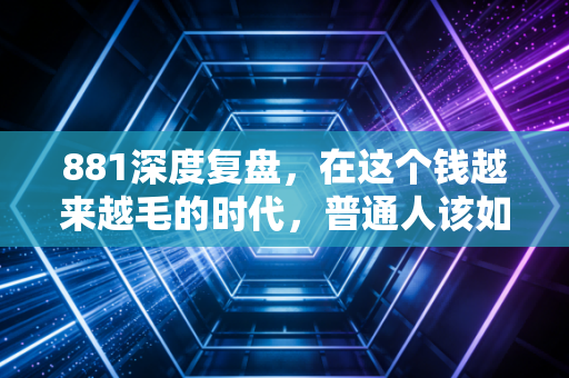 881深度复盘，在这个钱越来越毛的时代，普通人该如何守住自己的财富？