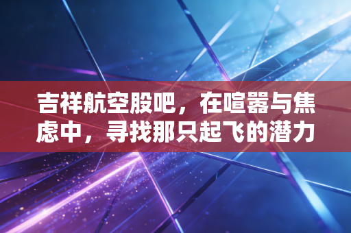 吉祥航空股吧，在喧嚣与焦虑中，寻找那只起飞的潜力股
