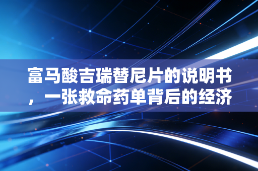 富马酸吉瑞替尼片的说明书，一张救命药单背后的经济账与生命博弈