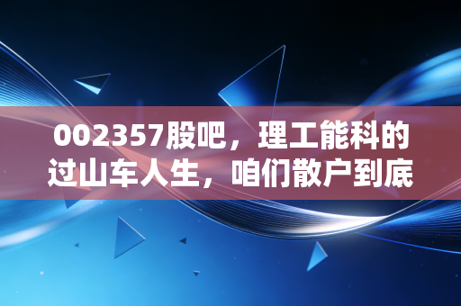 002357股吧，理工能科的过山车人生，咱们散户到底在博弈什么？