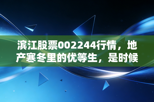 滨江股票002244行情，地产寒冬里的优等生，是时候抄底还是继续观望？