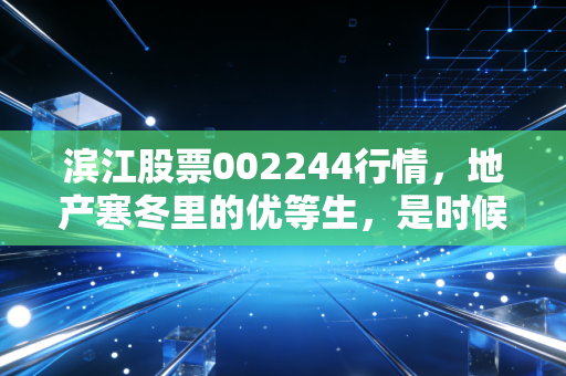 滨江股票002244行情，地产寒冬里的优等生，是时候抄底还是继续观望？