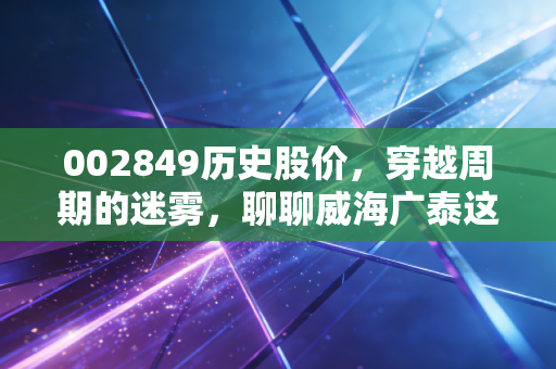 002849历史股价，穿越周期的迷雾，聊聊威海广泰这十年的悲欢离合