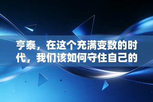 亨泰，在这个充满变数的时代，我们该如何守住自己的钱袋子？