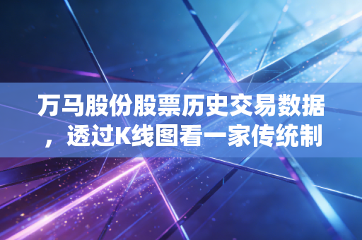 万马股份股票历史交易数据,透过K线图看一家传统制造企业的二次创业