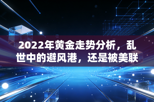 2022年黄金走势分析，乱世中的避风港，还是被美联储锤晕了的硬通货？