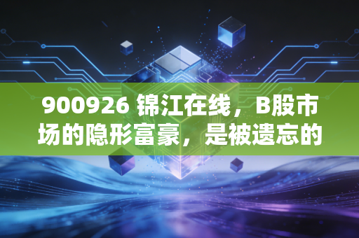 900926 锦江在线，B股市场的隐形富豪，是被遗忘的宝藏还是价值陷阱？
