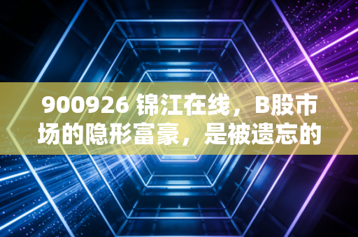 900926 锦江在线，B股市场的隐形富豪，是被遗忘的宝藏还是价值陷阱？