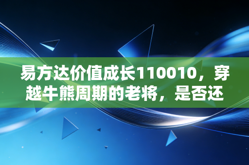 易方达价值成长110010，穿越牛熊周期的老将，是否还是你钱包里的定心丸？