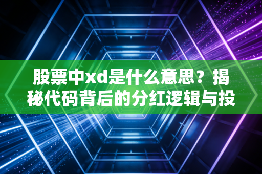 股票中xd是什么意思?揭秘代码背后的分红逻辑与投资真相