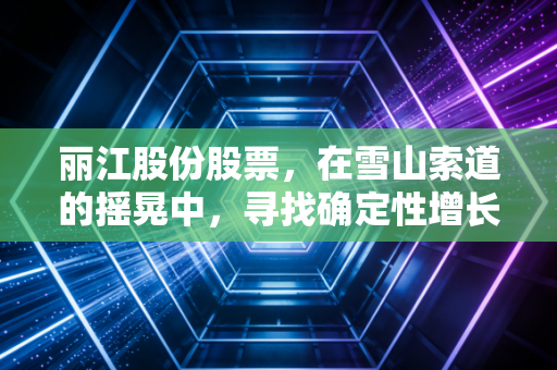 丽江股份股票，在雪山索道的摇晃中，寻找确定性增长的硬通货