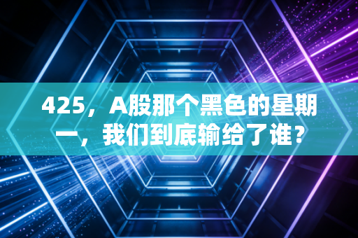 425，A股那个黑色的星期一，我们到底输给了谁？