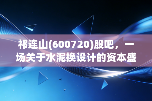 祁连山(600720)股吧，一场关于水泥换设计的资本盛宴，散户们的爱恨情仇何去何从？