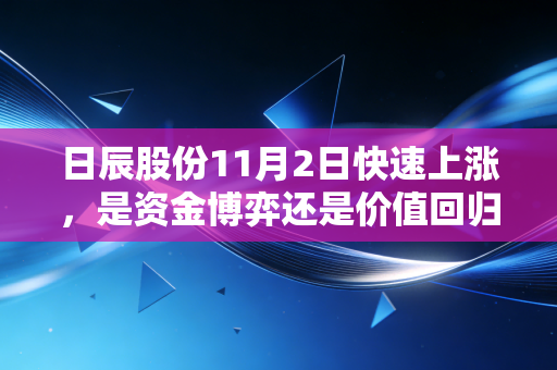 日辰股份11月2日快速上涨,是资金博弈还是价值回归?深度解析这家中央厨房的隐形冠军