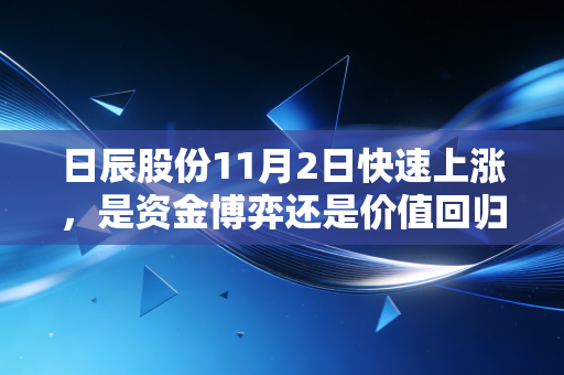 日辰股份11月2日快速上涨,是资金博弈还是价值回归?深度解析这家中央厨房的隐形冠军
