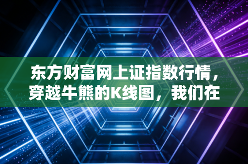 东方财富网上证指数行情，穿越牛熊的K线图，我们在期待什么？