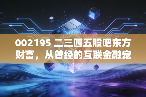 002195 二三四五股吧东方财富，从曾经的互联金融宠儿到股吧里的多空战场，我们该如何面对这只争议不断的股票？