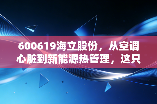600619海立股份，从空调心脏到新能源热管理，这只老牌国企能否迎来第二春？