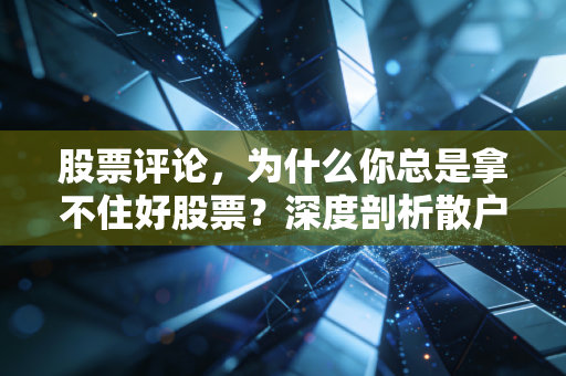 股票评论,为什么你总是拿不住好股票?深度剖析散户的韭菜心理与突围之道