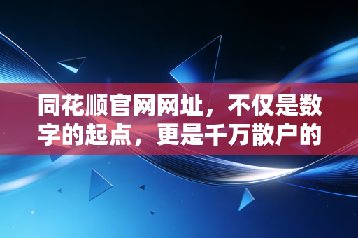 同花顺官网网址，不仅是数字的起点，更是千万散户的财富修行场