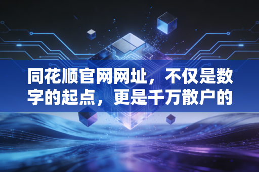 同花顺官网网址，不仅是数字的起点，更是千万散户的财富修行场
