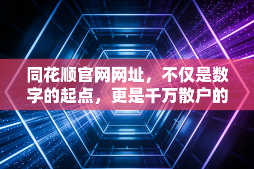 同花顺官网网址，不仅是数字的起点，更是千万散户的财富修行场