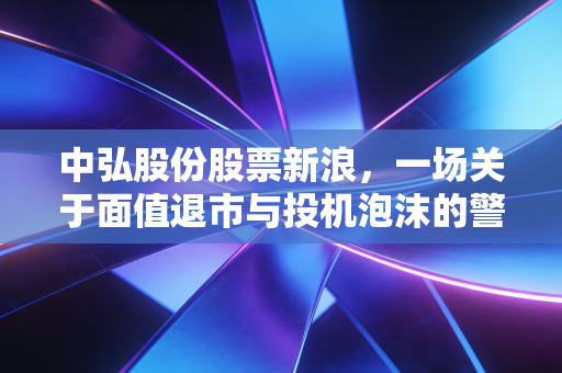 中弘股份股票新浪，一场关于面值退市与投机泡沫的警示录