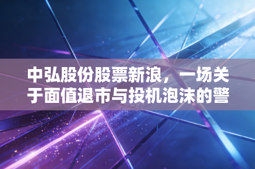 中弘股份股票新浪，一场关于面值退市与投机泡沫的警示录