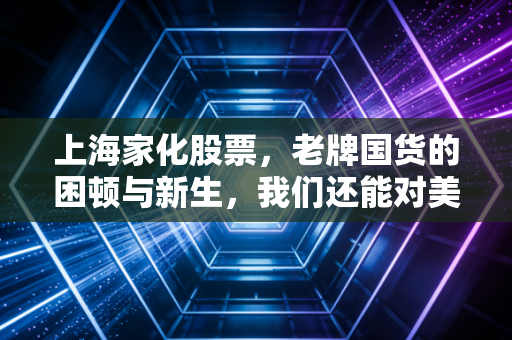 上海家化股票，老牌国货的困顿与新生，我们还能对美妆长子抱有多少期待？