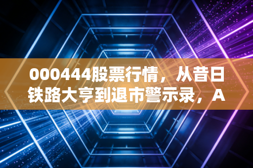 000444股票行情，从昔日铁路大亨到退市警示录，A股投机者的沉痛一课