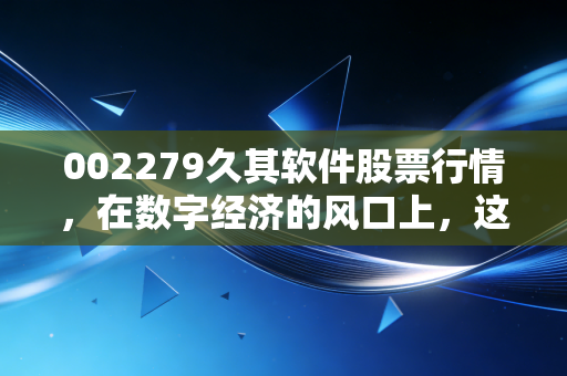 002279久其软件股票行情,在数字经济的风口上,这只老牌软件股还能飞多远?