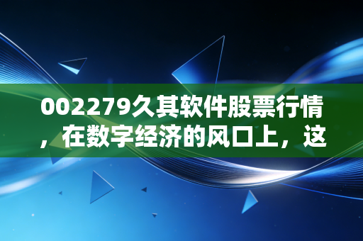 002279久其软件股票行情，在数字经济的风口上，这只老牌软件股还能飞多远？