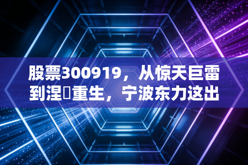 股票300919，从惊天巨雷到涅槃重生，宁波东力这出悲喜大戏到底还能不能看？