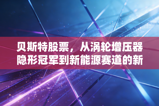 贝斯特股票，从涡轮增压器隐形冠军到新能源赛道的新贵，这只制造白马值得长线持有吗？