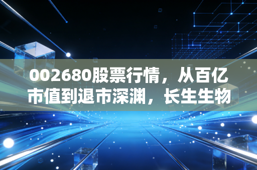 002680股票行情,从百亿市值到退市深渊,长生生物留给我们的血色教训