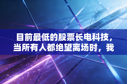 目前最低的股票长电科技，当所有人都绝望离场时，我却在半导体寒冬里看到了春天的火苗