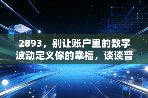 2893,别让账户里的数字波动定义你的幸福,谈谈普通人的财富突围
