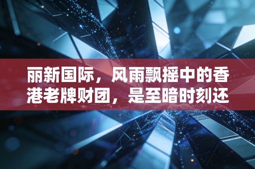 丽新国际，风雨飘摇中的香港老牌财团，是至暗时刻还是绝地反击？