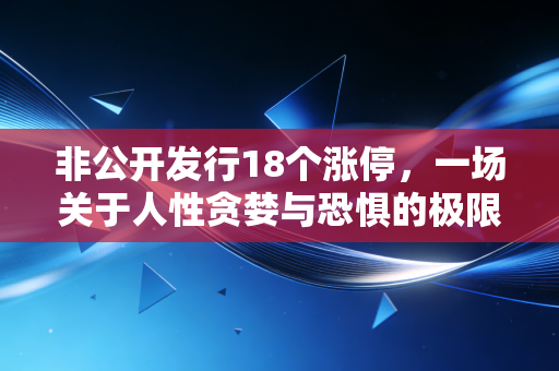 非公开发行18个涨停,一场关于人性贪婪与恐惧的极限测试