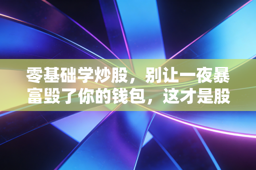 零基础学炒股，别让一夜暴富毁了你的钱包，这才是股市生存的真谛