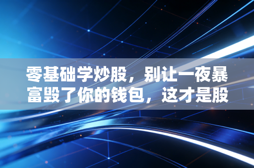 零基础学炒股，别让一夜暴富毁了你的钱包，这才是股市生存的真谛