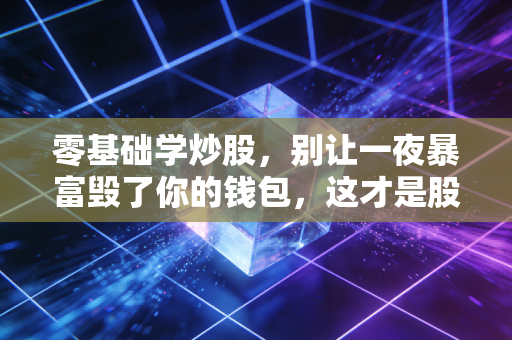 零基础学炒股，别让一夜暴富毁了你的钱包，这才是股市生存的真谛