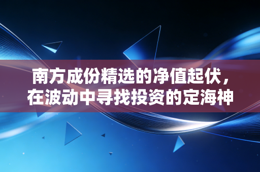 南方成份精选的净值起伏，在波动中寻找投资的定海神针