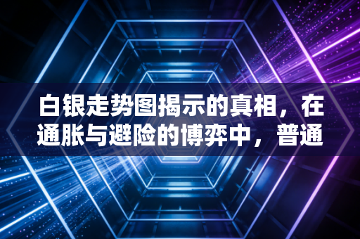 白银走势图揭示的真相，在通胀与避险的博弈中，普通投资者该如何寻找机会？