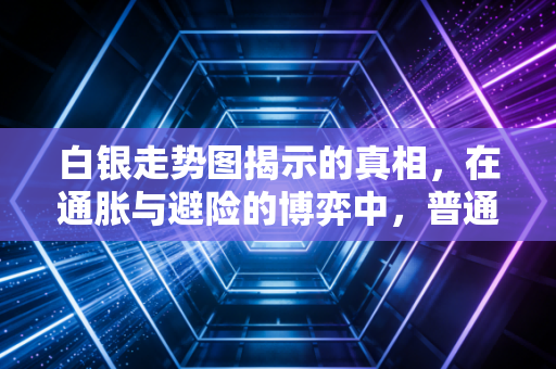 白银走势图揭示的真相，在通胀与避险的博弈中，普通投资者该如何寻找机会？